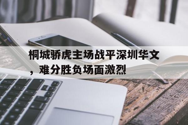 开云官方app入口-桐城骄虎主场战平深圳华文,难分胜负场面激烈